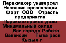 Парикмахер-универсал › Название организации ­ Форт, ООО › Отрасль предприятия ­ Парикмахерское дело › Минимальный оклад ­ 35 000 - Все города Работа » Вакансии   . Тыва респ.,Кызыл г.